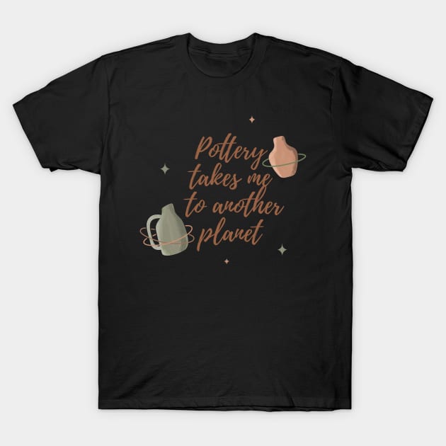 Pottery takes me to another planet T-Shirt by Teequeque